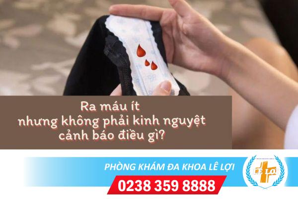 Ra máu ít nhưng không phải kinh nguyệt là bị gì?