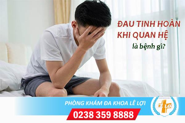 Đau tinh hoàn khi quan hệ là bị bệnh gì?